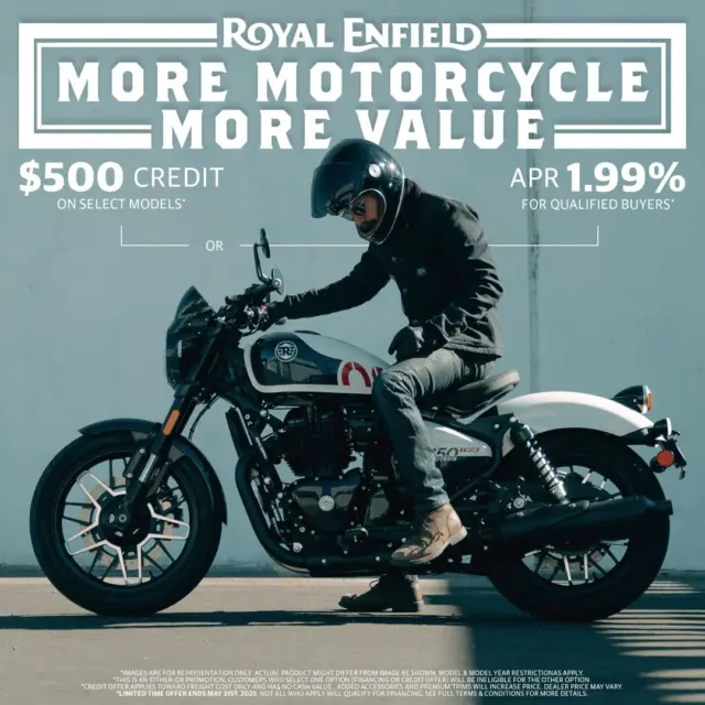 Don't wait and see: come and ride now.  For a limited time, receive a $500 credit towards the purchase of a new 2024 or earlier Royal Enfield motorcycle.

In this time of uncertainty, there is certainty in the value you receive from Royal Enfield.
All Royal Enfield motorcycles include an industry-leading 3-year warranty with unlimited miles, roadside assistance, and Royal Enfield’s Borderless Warranty.

*Offer Ends May 31st, 2025. Terms & Conditions Apply. (opens in a new window)